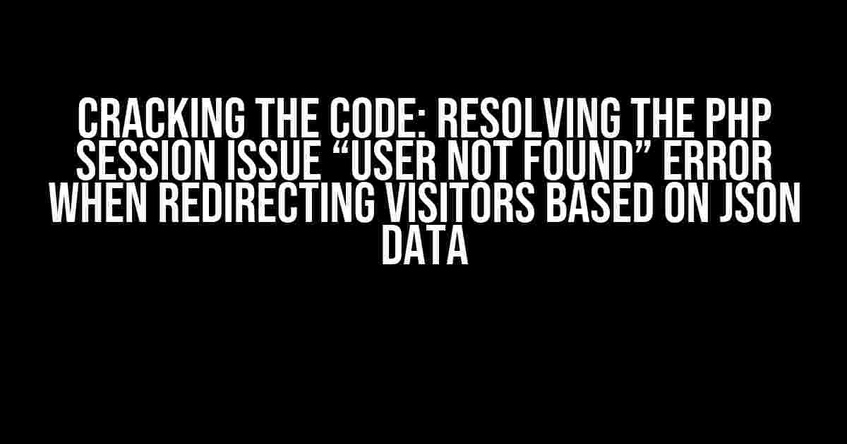 Cracking the Code: Resolving the PHP Session Issue “User not found” Error When Redirecting Visitors Based on JSON Data