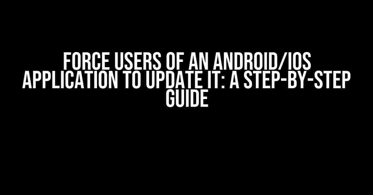 Force Users of an Android/iOS Application to Update It: A Step-by-Step Guide