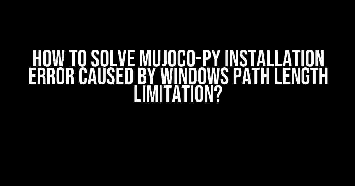 How to Solve mujoco-py Installation Error Caused by Windows Path Length Limitation?