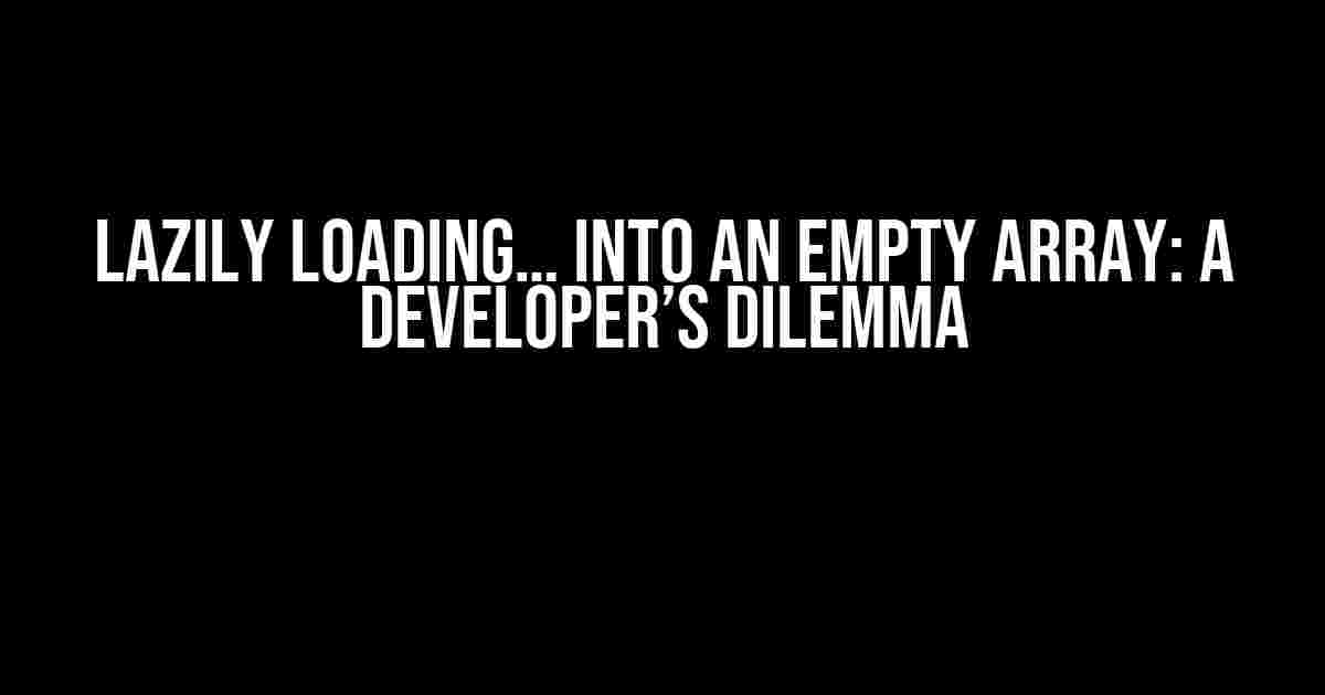 Lazily Loading… into an Empty Array: A Developer’s Dilemma