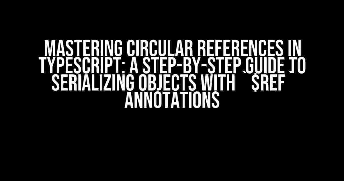 Mastering Circular References in TypeScript: A Step-by-Step Guide to Serializing Objects with `$ref` Annotations