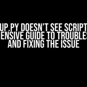 Setup.py doesn’t see scripts: A Comprehensive Guide to Troubleshooting and Fixing the Issue