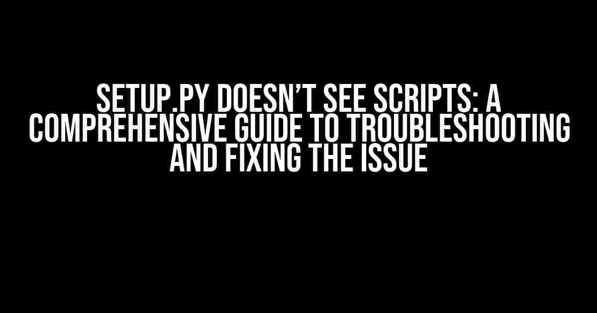 Setup.py doesn’t see scripts: A Comprehensive Guide to Troubleshooting and Fixing the Issue