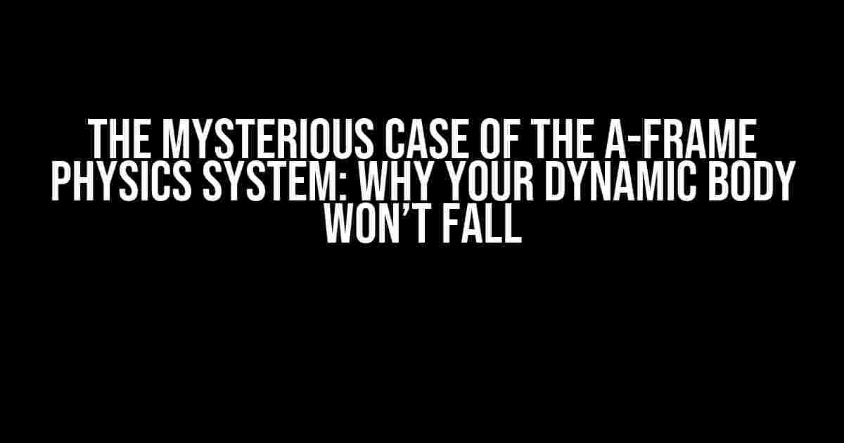 The Mysterious Case of the A-Frame Physics System: Why Your Dynamic Body Won’t Fall