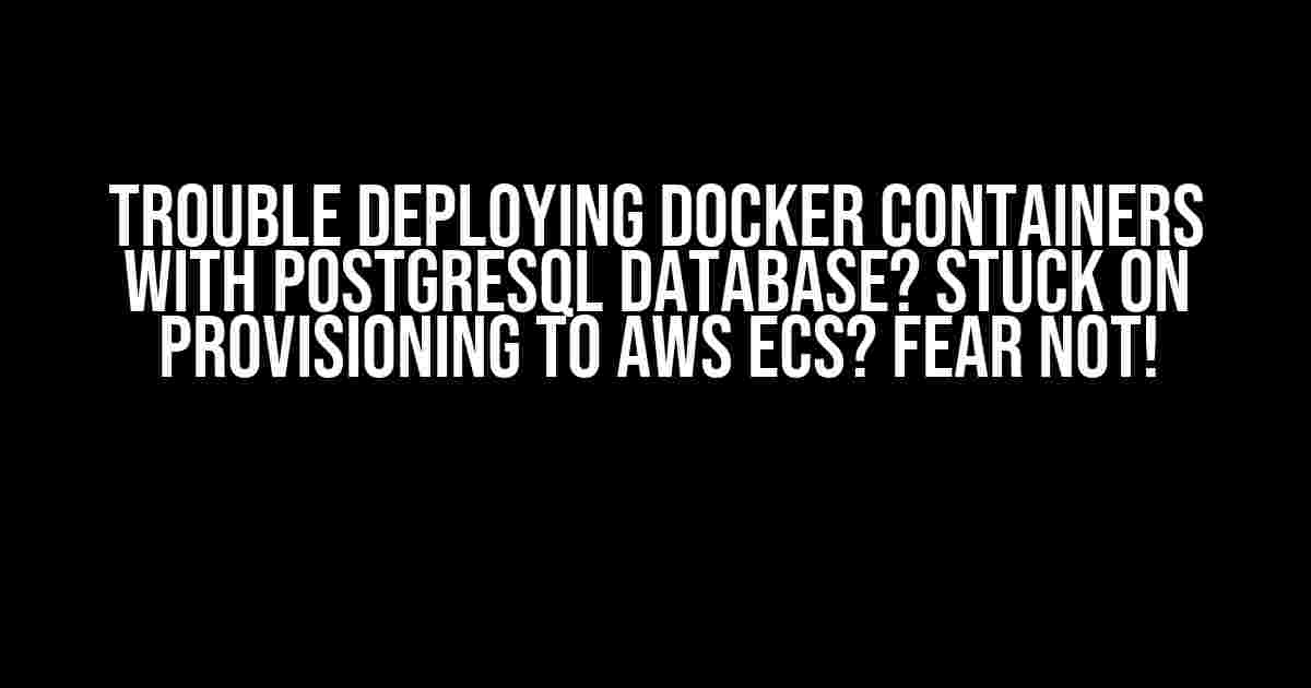 Trouble Deploying Docker Containers with PostgreSQL Database? Stuck on Provisioning to AWS ECS? Fear Not!