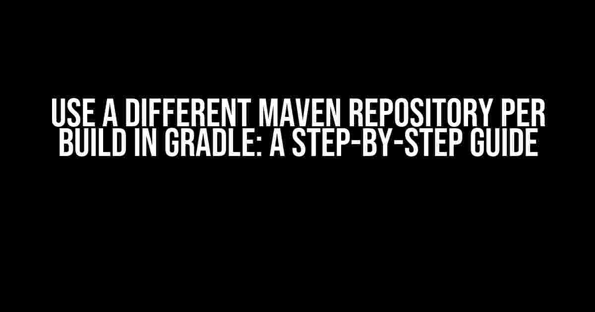 Use a different Maven repository per build in Gradle: A Step-by-Step Guide