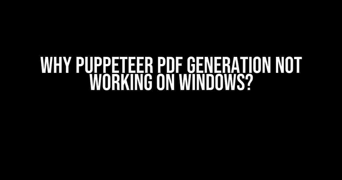 Why Puppeteer PDF Generation Not Working on Windows?